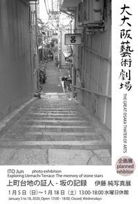 大大阪藝術劇場企画展 - 上町台地の証人 「坂の記録 伊藤 純 写真展」　明日最終日です